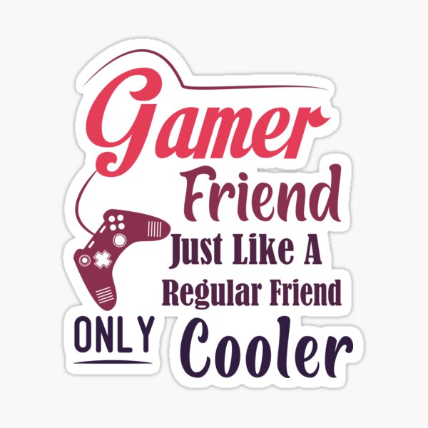 "Gamer Friend Just Like A Regular Friend Only Cooler Besties best