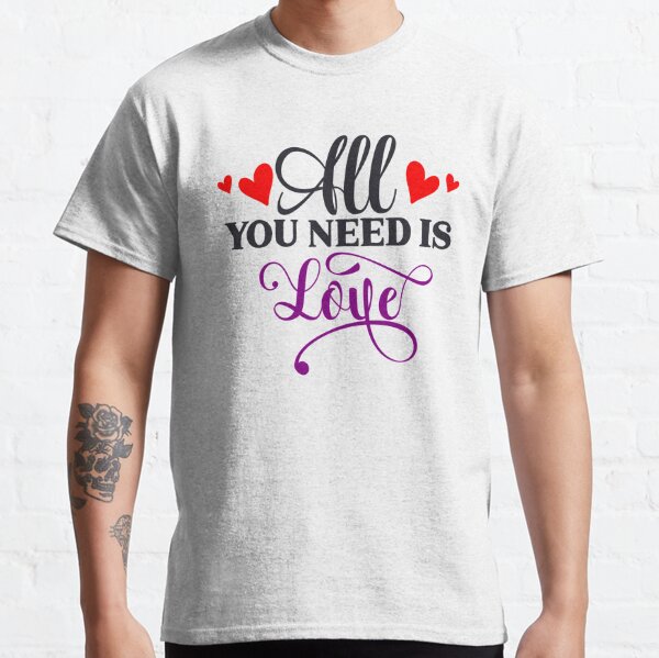 LOVE IS ALL YOU NEED T-Shirt - The Shirt List