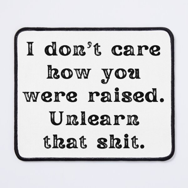 Item preview, I Don't Care How You Were Raised Unlearn That Shit designed and sold by Shop signer.
