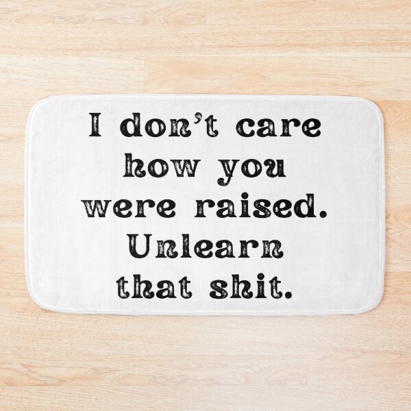Item preview, I Don't Care How You Were Raised Unlearn That Shit designed and sold by Shop signer.
