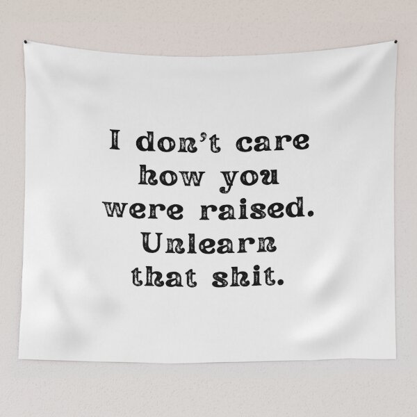 Item preview, I Don't Care How You Were Raised Unlearn That Shit designed and sold by Shop signer.
