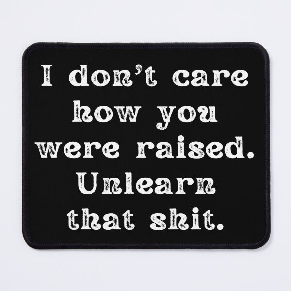 Item preview, I Don't Care How You Were Raised Unlearn That Shit designed and sold by Shop signer.