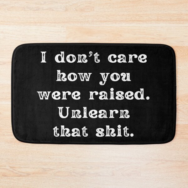 Item preview, I Don't Care How You Were Raised Unlearn That Shit designed and sold by Shop signer.