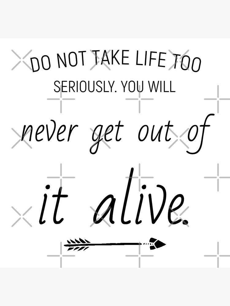 do-not-take-life-too-seriously-you-will-never-get-out-of-it-alive