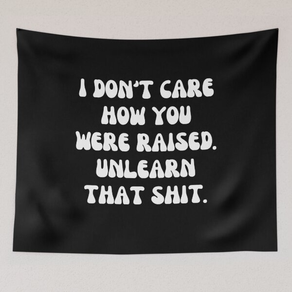 Item preview, I Don't Care How You Were Raised Unlearn That Shit designed and sold by Shop signer.