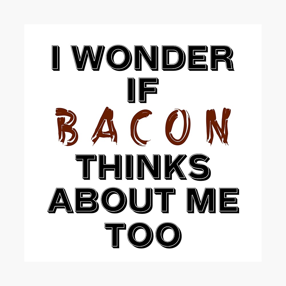 I Wonder If Bacon Thinks About Me Too Funny Bacon Quote Poster for Sale by  JG0024 | Redbubble