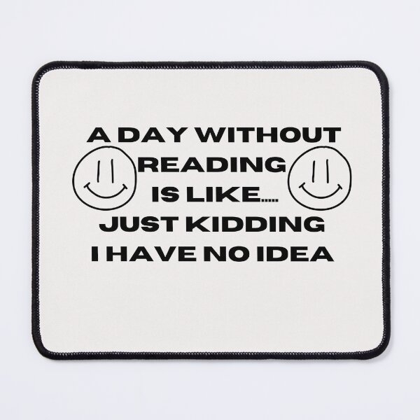 Item preview, A Day Without Reading Is Like Just Kidding I Have No Idea designed and sold by Imaginative Expressions⭐️ ⭐️ ⭐️ ⭐️ ⭐️.