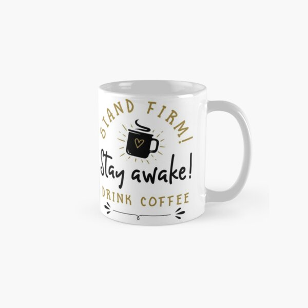 Stand Firm! Stay Awake! Drink Coffee Classic Mug