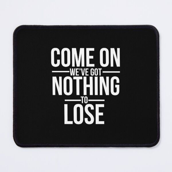 Item preview, come on we got nothing to loose  designed and sold by SometimesFishy.