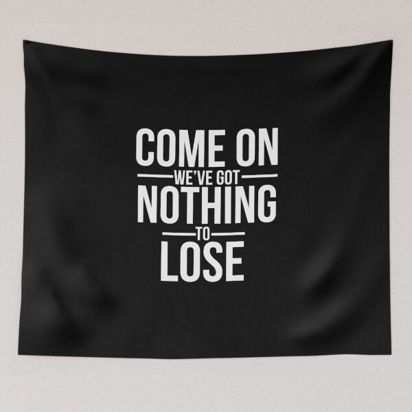 Item preview, come on we got nothing to loose  designed and sold by SometimesFishy.