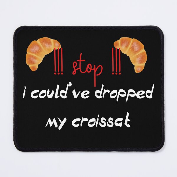 Item preview,  stop i could ve dropped my croissant designed and sold by badretop.