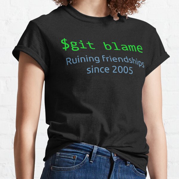git blame - ruining friendships since 2005 Classic T-Shirt