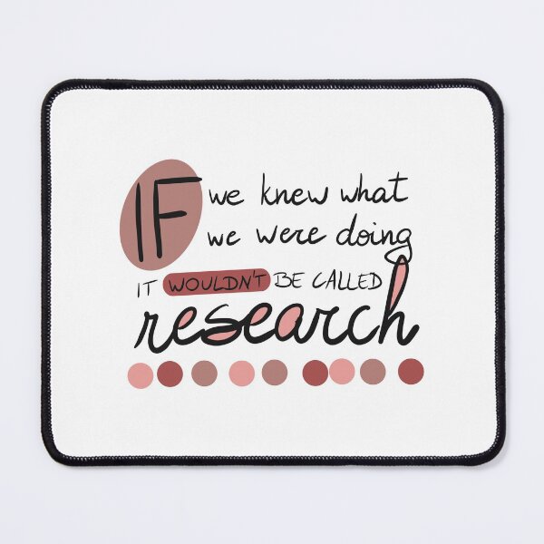 If we knew what we were going, it wouldn't be called research! Mouse Pad