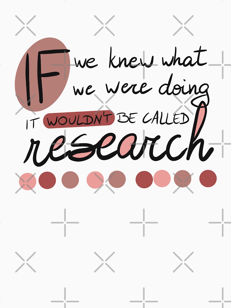 If we knew what we were going, it wouldn't be called research! by PhDoer