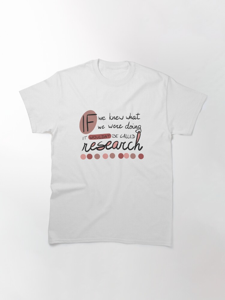 Alternate view of If we knew what we were going, it wouldn't be called research! Classic T-Shirt