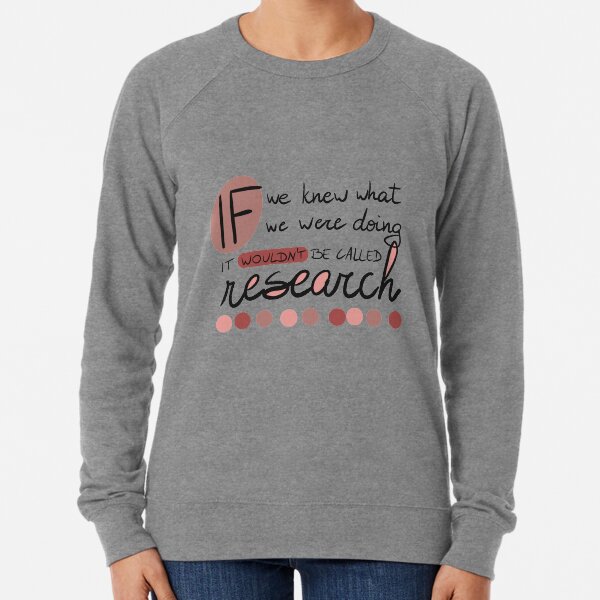If we knew what we were going, it wouldn't be called research! Lightweight Sweatshirt