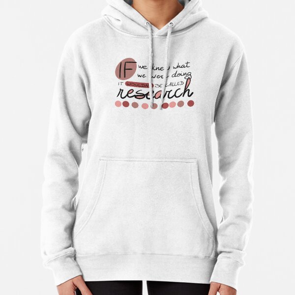 If we knew what we were going, it wouldn't be called research! Pullover Hoodie