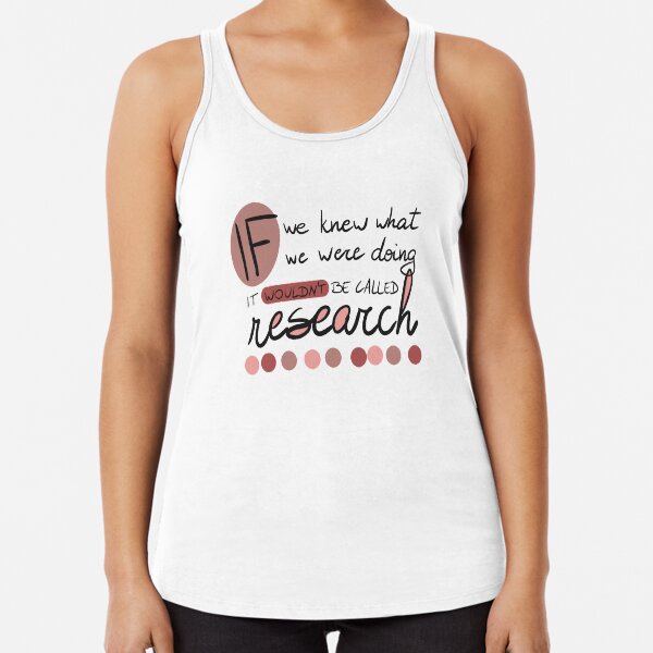 If we knew what we were going, it wouldn't be called research! Racerback Tank Top