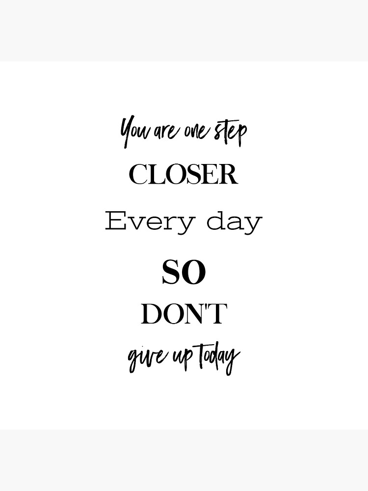 "You are one step closer everyday so don't give up today success