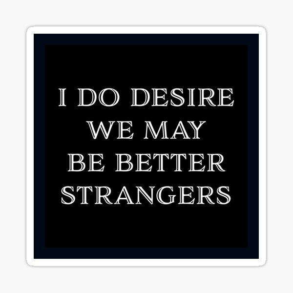 I do desire we may be better strangers Sticker