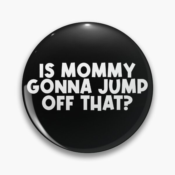 Item preview, Is mommy gonna jump off that designed and sold by SometimesFishy.