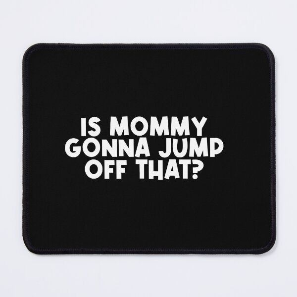 Item preview, Is mommy gonna jump off that designed and sold by SometimesFishy.