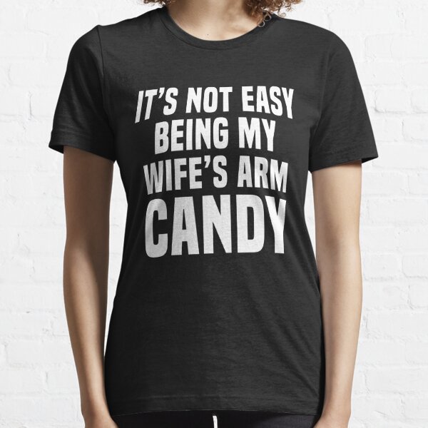 It's not easy being my wife's arm candy Essential T-Shirt