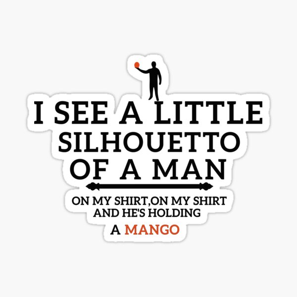 "I See a Little Silhouetto of a Man on my shirt on my shirt and he