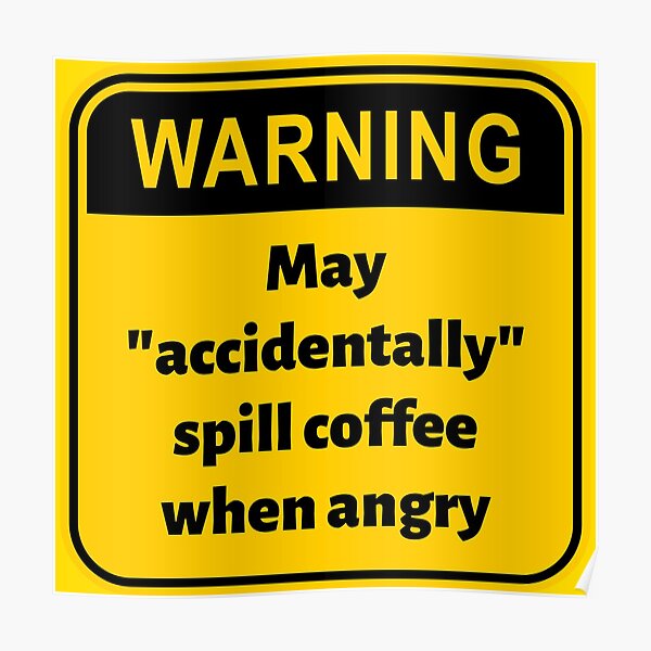 "Warning May "accidentally" spill coffee when angry" Poster for Sale