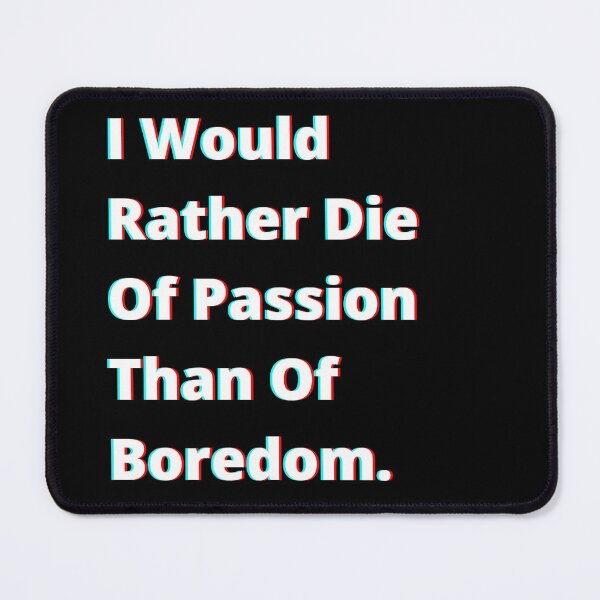 Item preview, I Would Rather Die Of Passion Than Of Boredom. designed and sold by PostiveText.