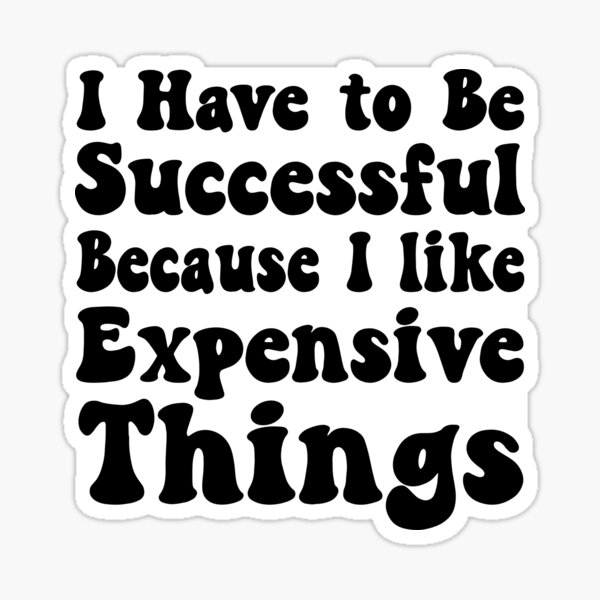 i-have-to-be-successful-because-i-like-expensive-things-inspirational