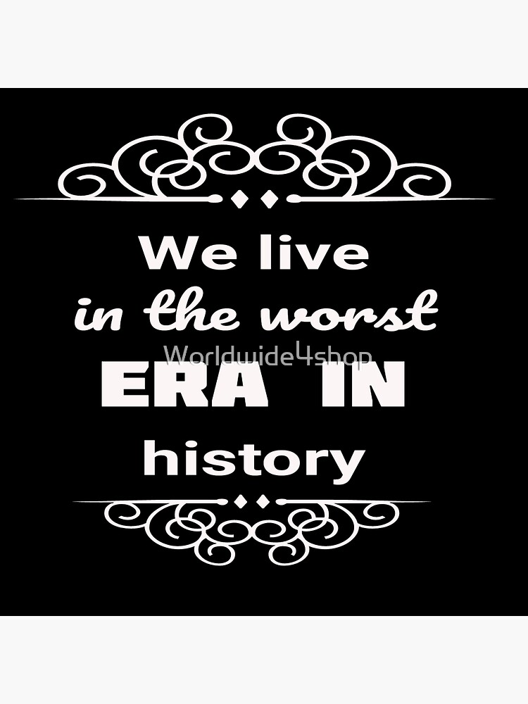 "We live in the worst era in history" Poster for Sale by