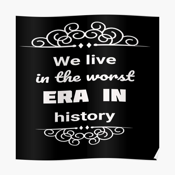"We live in the worst era in history" Poster for Sale by