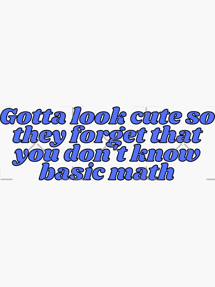 Gotta Look Cute So They Forget That You Dont Know Basic Math Sticker By Purplenotebook 8684