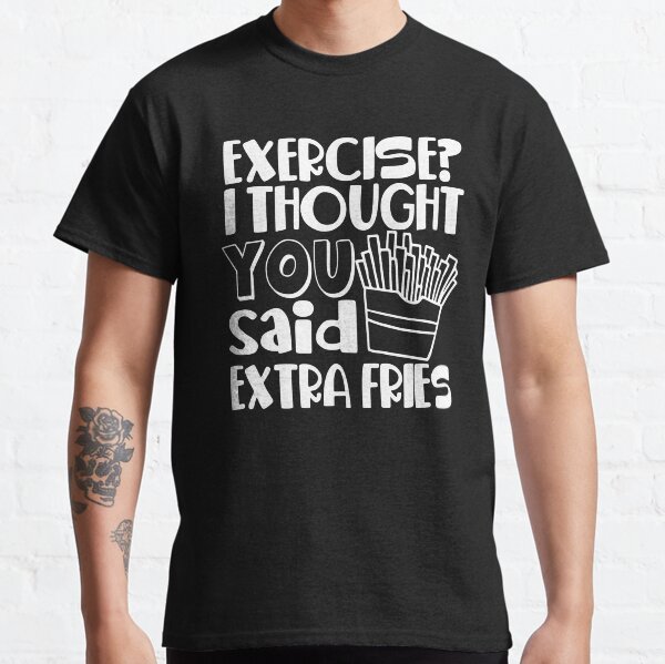 Exercise I Thought You Said Extra Fries Classic T-Shirt
