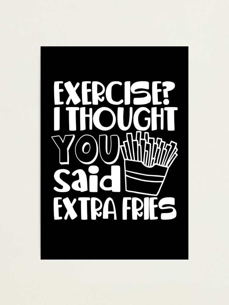 Exercise I Thought You Said Extra Fries Photographic Print By