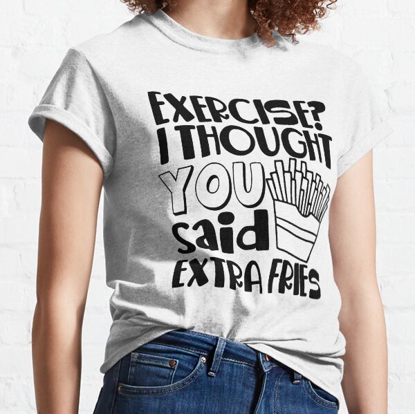  Exercise I Thought You Said Extra Fries Classic T-Shirt