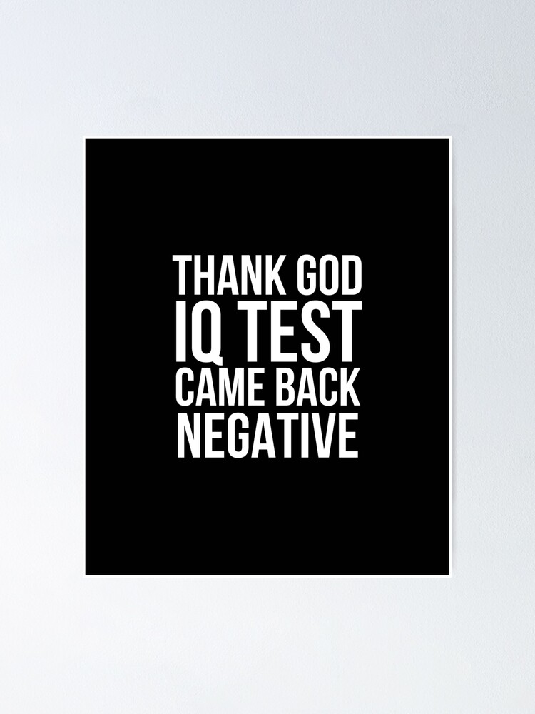 Thank God Iq Test Came Back Negative Poster For Sale By Afun Redbubble