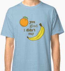 Orange You Glad I Didn't Say Banana Classic T-Shirt
