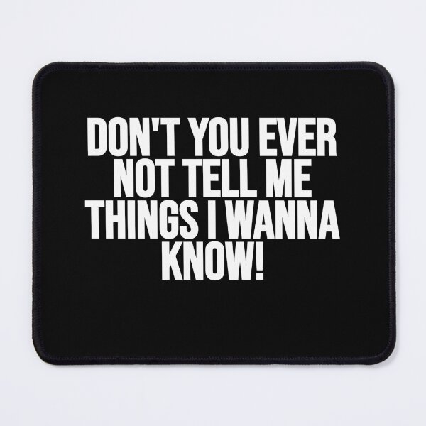 Item preview, Don't You Ever Not Tell Me Things I Wanna Know! designed and sold by Gamerss4Life.