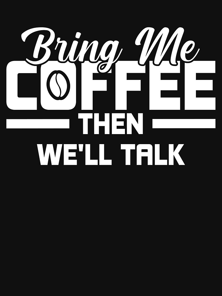 Bring Me Coffee then We'll Talk T Shirt