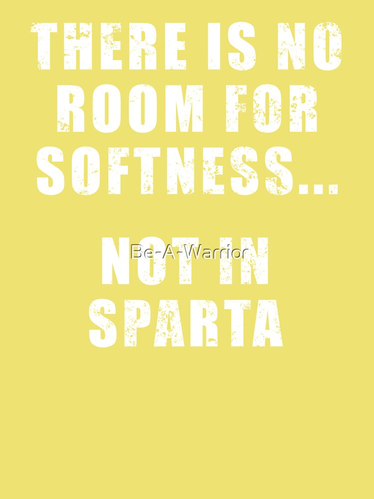 There's no room for softness… not in Sparta.” – Quote by Dilios