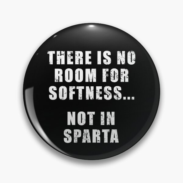 There's no room for softness… not in Sparta.” – Quote by Dilios