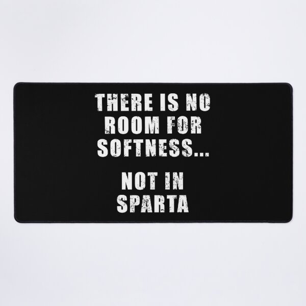 There's no room for softness… not in Sparta.” – Quote by Dilios