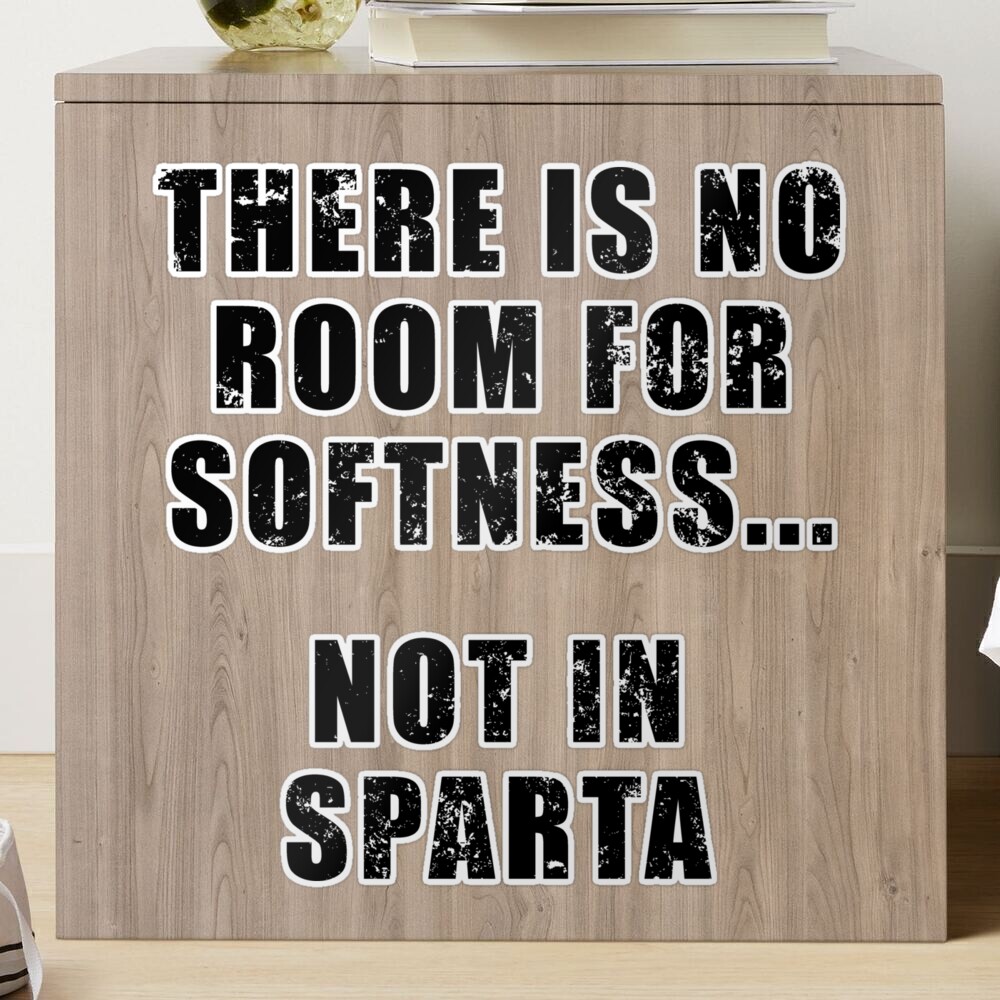 There's no room for softness… not in Sparta.” – Quote by Dilios