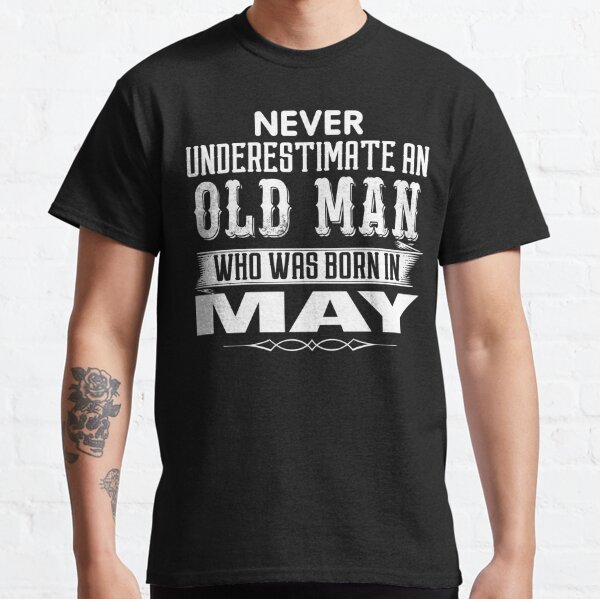 Never Underestimate An Old Man Who Was Born In May T Shirts Redbubble