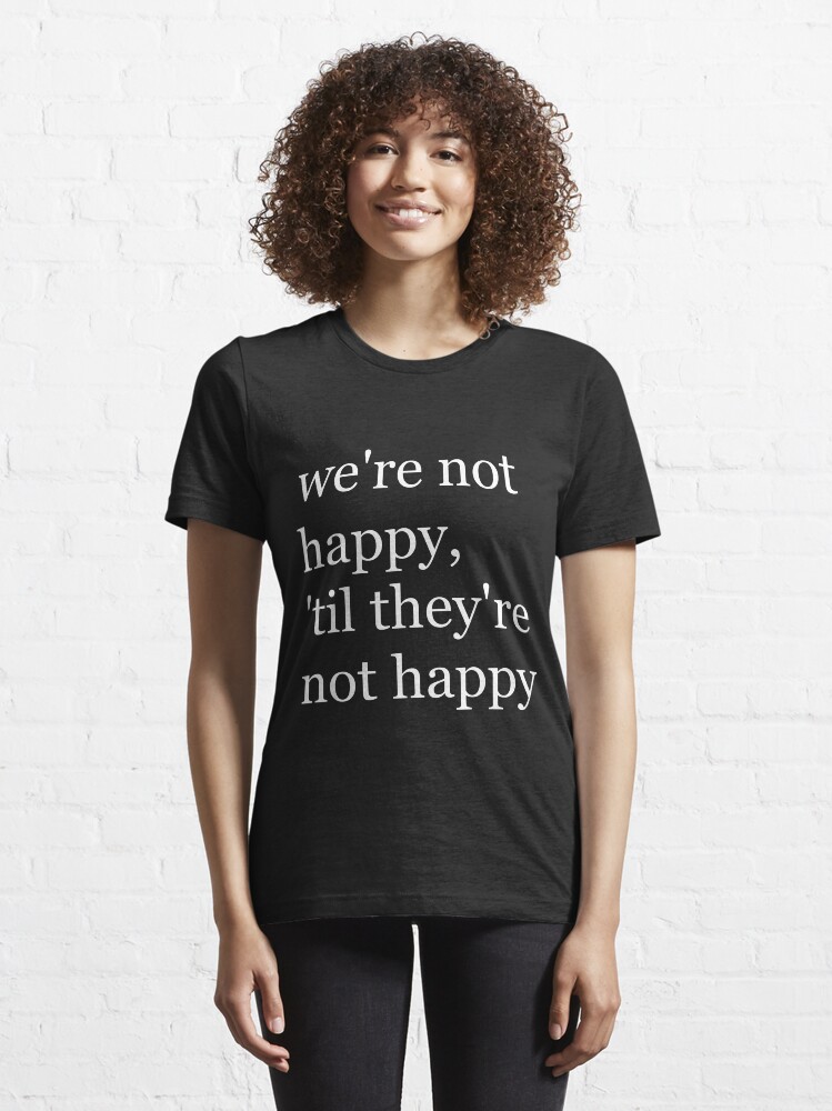 Alternate view of We're Not Happy 'Til They're Not Happy Politics, Religion, Office T-shirt Essential T-Shirt