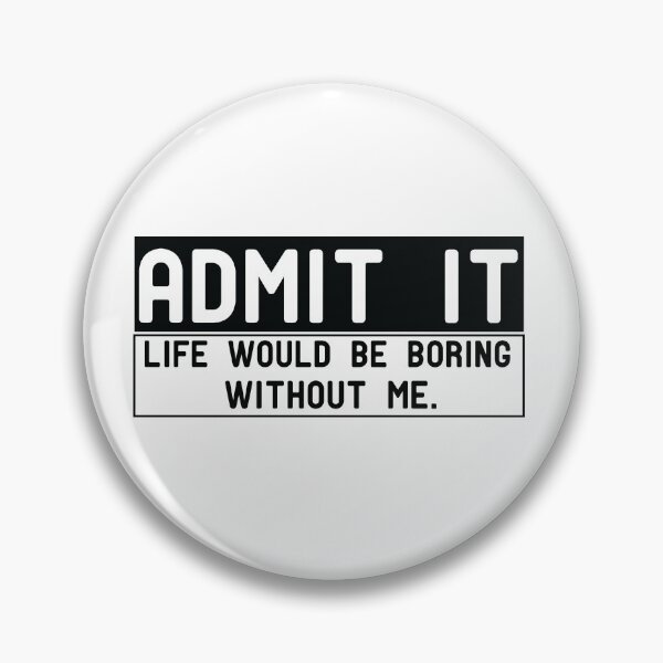 Item preview, Admit It Life Would Be Boring Without Me designed and sold by Yassineea65.