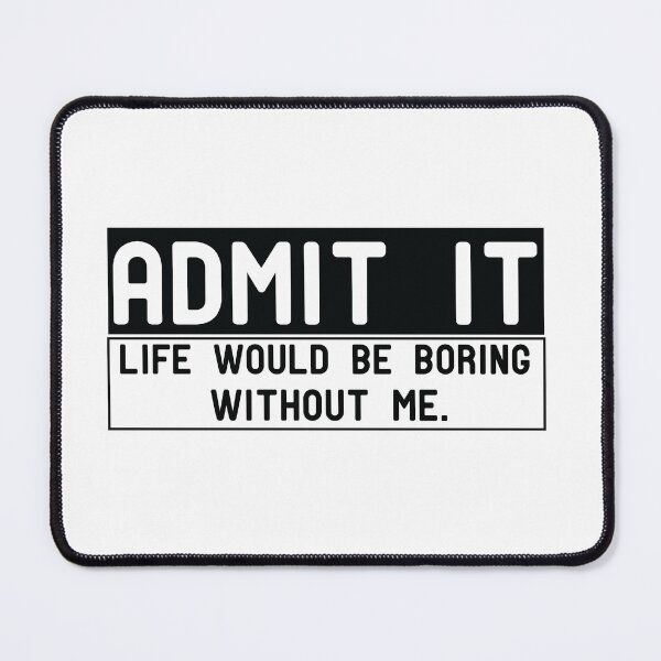Item preview, Admit It Life Would Be Boring Without Me designed and sold by Yassineea65.