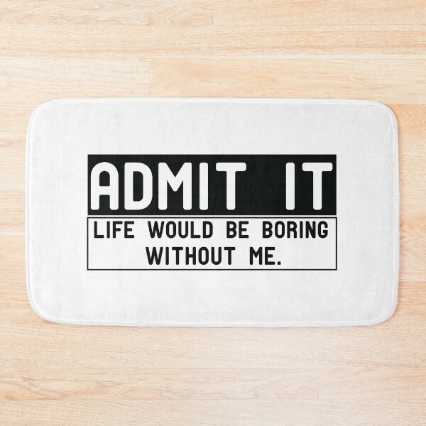 Item preview, Admit It Life Would Be Boring Without Me designed and sold by Yassineea65.